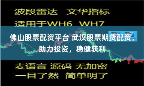 佛山股票配资平台 武汉股票期货配资，助力投资，稳健获利