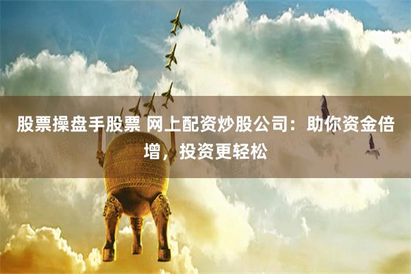 股票操盘手股票 网上配资炒股公司:助你资金倍增,投资更轻松