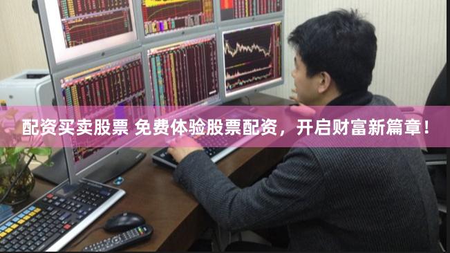 配资买卖股票 免费体验股票配资，开启财富新篇章！