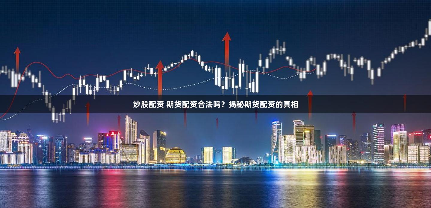 炒股配资 期货配资合法吗？揭秘期货配资的真相