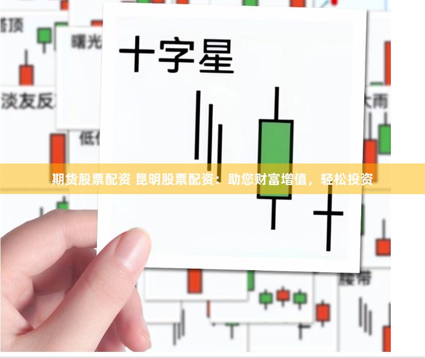 期货股票配资 昆明股票配资：助您财富增值，轻松投资