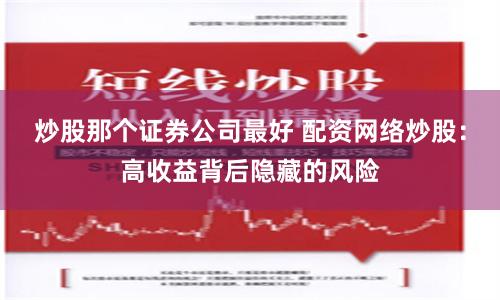 炒股那个证券公司最好 配资网络炒股：高收益背后隐藏的风险