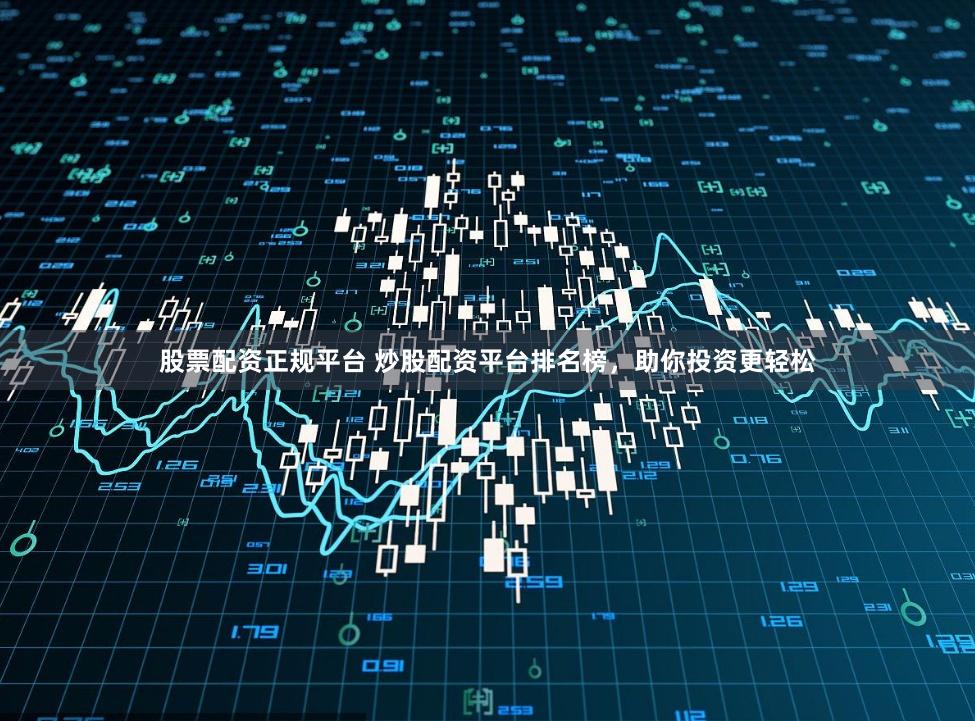 股票配资正规平台 炒股配资平台排名榜，助你投资更轻松