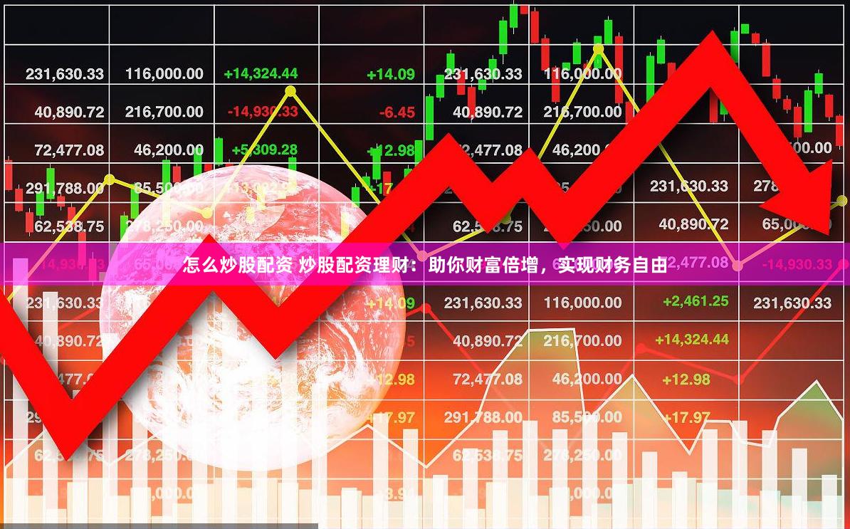 怎么炒股配资 炒股配资理财：助你财富倍增，实现财务自由
