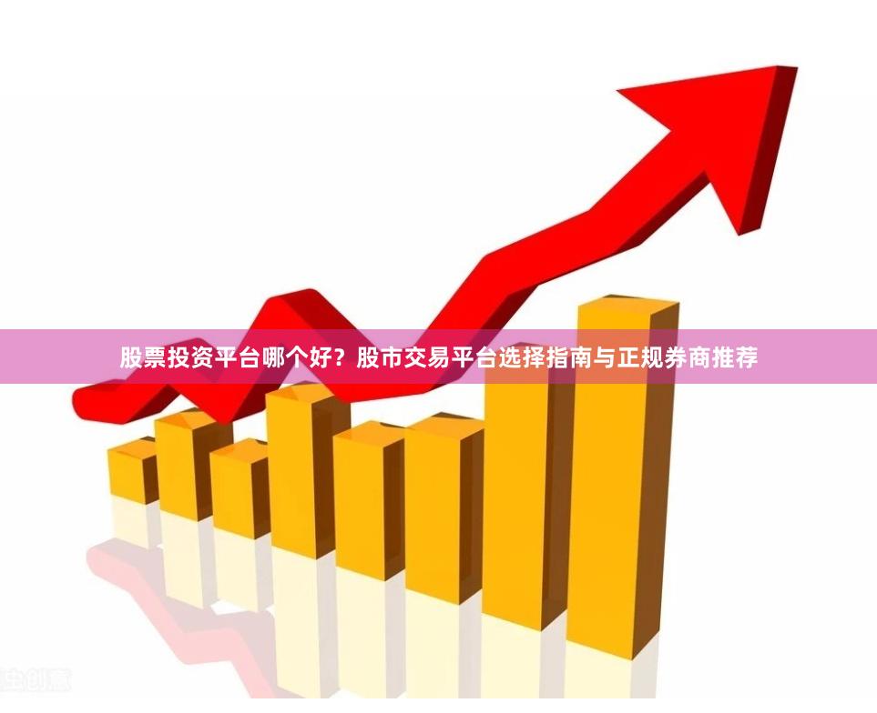 股票投资平台哪个好？股市交易平台选择指南与正规券商推荐