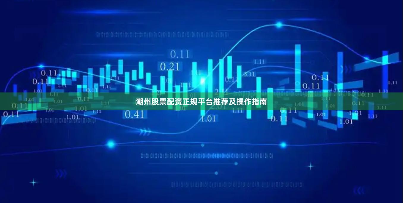 潮州股票配资正规平台推荐及操作指南