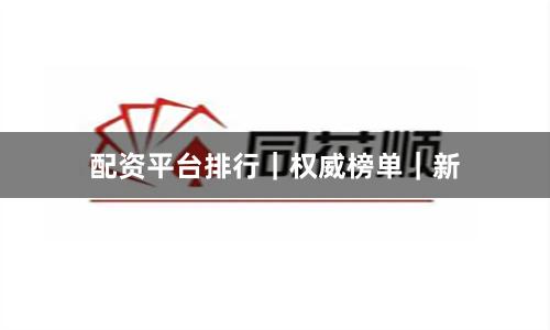 配资平台排行｜权威榜单｜新