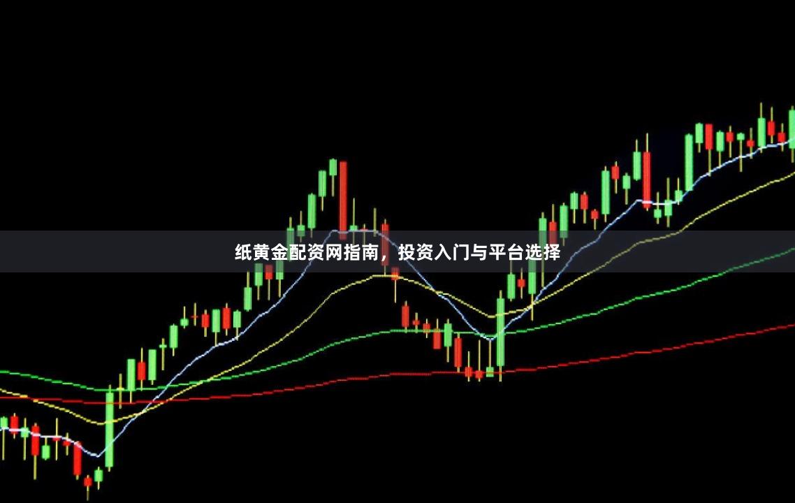 纸黄金配资网指南，投资入门与平台选择