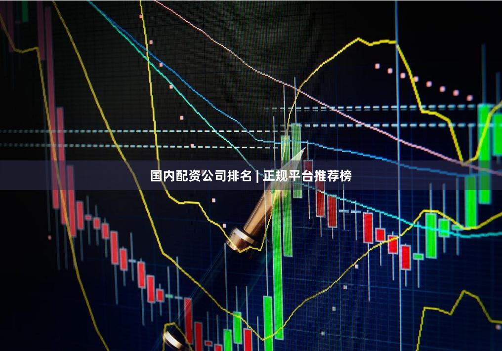 国内配资公司排名 | 正规平台推荐榜