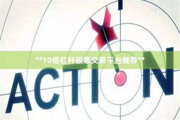 **10倍杠杆股票交易平台推荐**