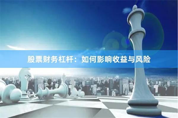 股票财务杠杆：如何影响收益与风险