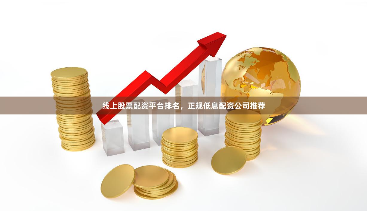 线上股票配资平台排名，正规低息配资公司推荐