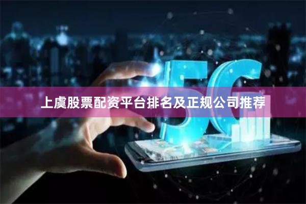 上虞股票配资平台排名及正规公司推荐