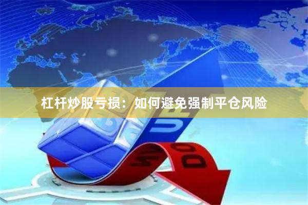 杠杆炒股亏损：如何避免强制平仓风险