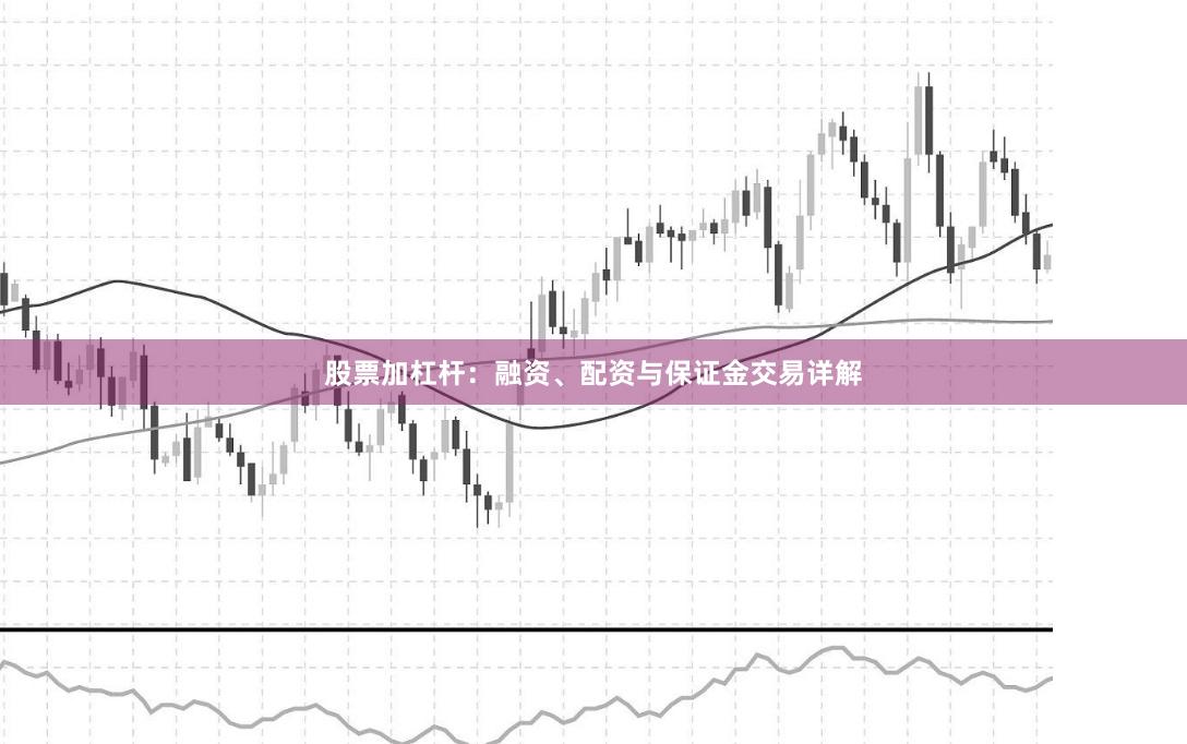 股票加杠杆：融资、配资与保证金交易详解