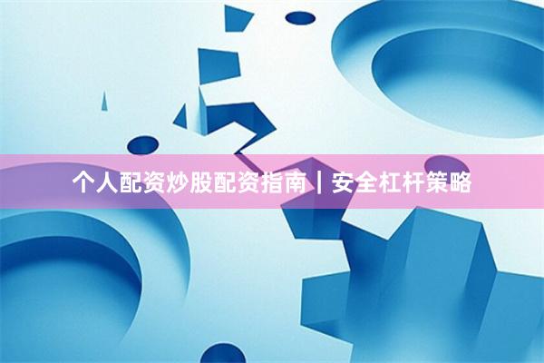 个人配资炒股配资指南｜安全杠杆策略