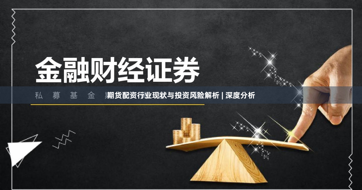 期货配资行业现状与投资风险解析 | 深度分析